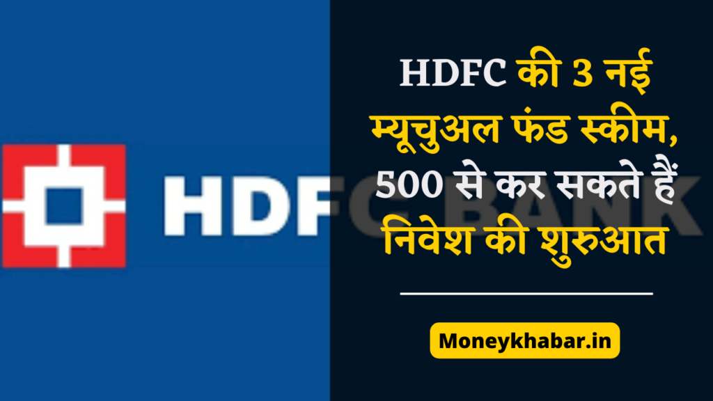 HDFC MF: HDFC की 3 नई म्यूचुअल फंड स्कीम, 500 से कर सकते हैं निवेश की शुरुआत
